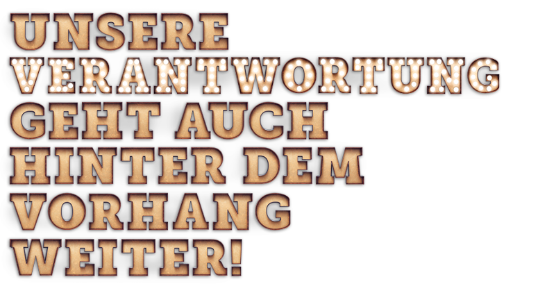 Unsere Verantwortung geht auch hinter dem Vorhang weiter!